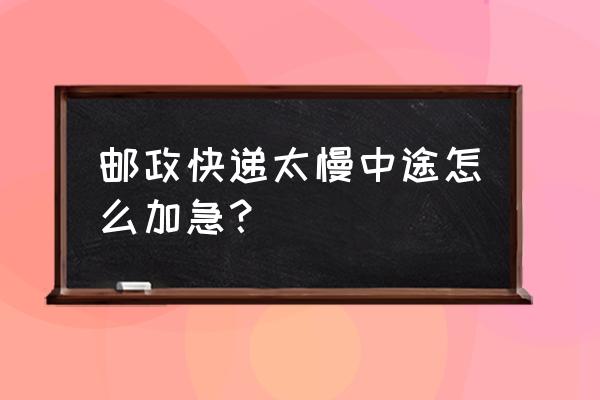 邮政快递包裹怎么催单 邮政快递太慢中途怎么加急? 邮政快递包裹怎么催单 邮政快递太慢中途怎么加急?