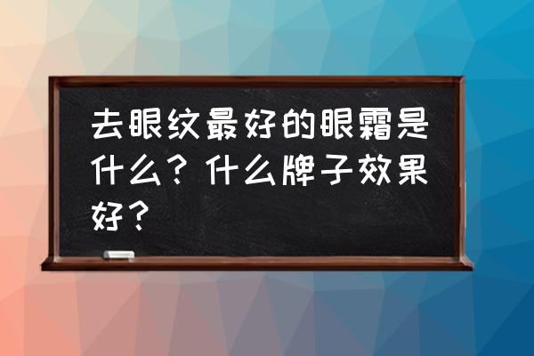 去眼部皱纹哪款眼霜好用 去眼纹最好的眼霜是什么?什么牌子效果好? 去眼部皱纹哪款眼霜好用 去眼纹最好的眼霜是什么?什么牌子效果好?