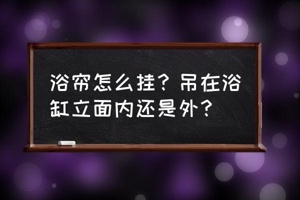 浴缸旁边必须挂浴帘吗 浴帘怎么挂?吊在浴缸立面内还是外? 浴缸旁边必须挂浴帘吗 浴帘怎么挂?吊在浴缸立面内还是外?