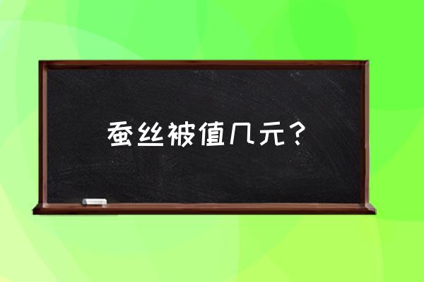 蚕丝被价格一斤多少钱 蚕丝被值几元？