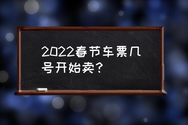 春节火车票什么时候开始出售 2022春节车票几号开始卖？