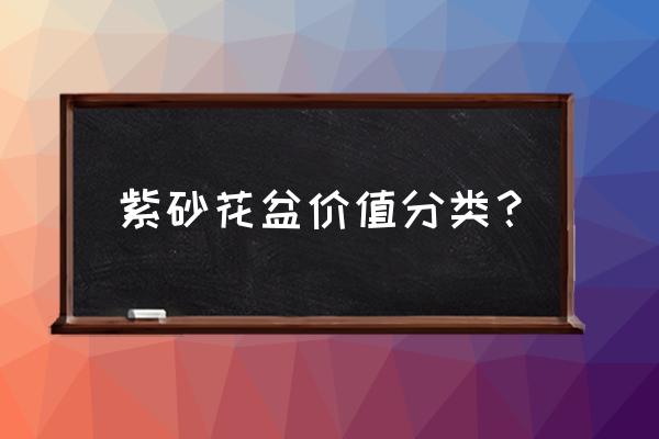 老紫砂花盆怎么样鉴定和价格 紫砂花盆价值分类? 老紫砂花盆怎么样鉴定和价格 紫砂花盆价值分类?