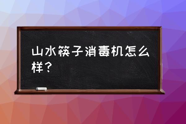 筷子消毒机哪个牌子好的 山水筷子消毒机怎么样? 筷子消毒机哪个牌子好的 山水筷子消毒机怎么样?