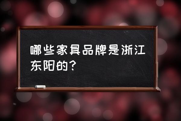东阳哪家红木家具好啊 哪些家具品牌是浙江东阳的? 东阳哪家红木家具好啊 哪些家具品牌是浙江东阳的?
