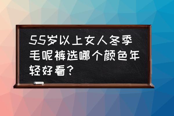 什么样的呢子短裤显瘦 55岁以上女人冬季毛呢裤选哪个颜色年轻好看? 什么样的呢子短裤显瘦 55岁以上女人冬季毛呢裤选哪个颜色年轻好看?
