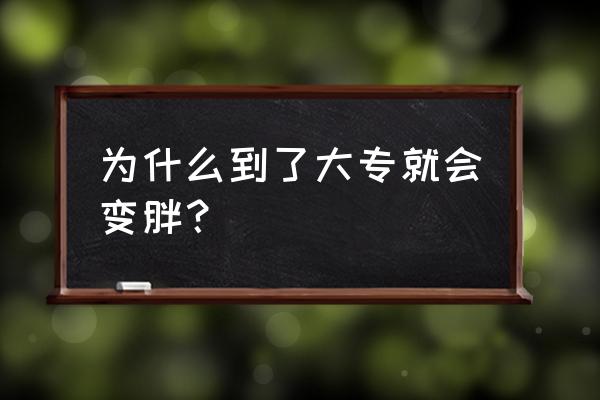 大学为什么一下胖那么多 为什么到了大专就会变胖？