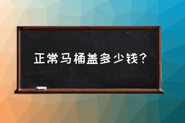 4087马桶盖多少钱 正常马桶盖多少钱? 4087马桶盖多少钱 正常马桶盖多少钱?