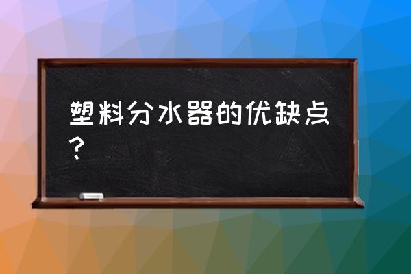 地暖分水器联塑的好吗 塑料分水器的优缺点？