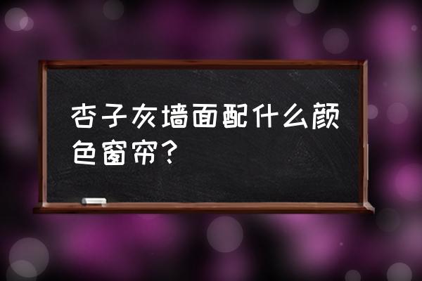 浅杏色墙配什么色窗帘好看吗 杏子灰墙面配什么颜色窗帘？