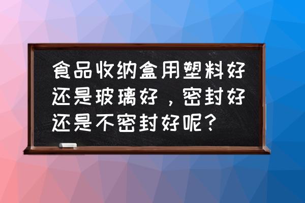 收纳箱怎么密封 食品收纳盒用塑料好还是玻璃好,密封好还是不密封好呢? 收纳箱怎么密封 食品收纳盒用塑料好还是玻璃好,密封好还是不密封好呢?