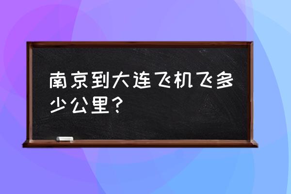 南京到大连要飞多久 南京到大连飞机飞多少公里？