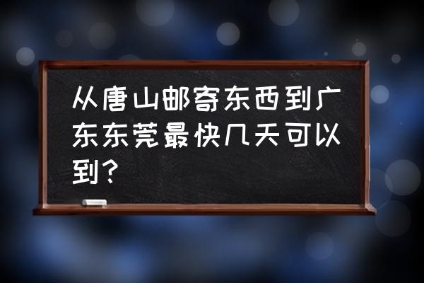 唐山到广州物流大概多少天 从唐山邮寄东西到广东东莞最快几天可以到? 唐山到广州物流大概多少天 从唐山邮寄东西到广东东莞最快几天可以到?