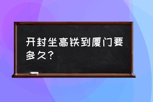 从开封去厦门路过信阳吗 开封坐高铁到厦门要多久？