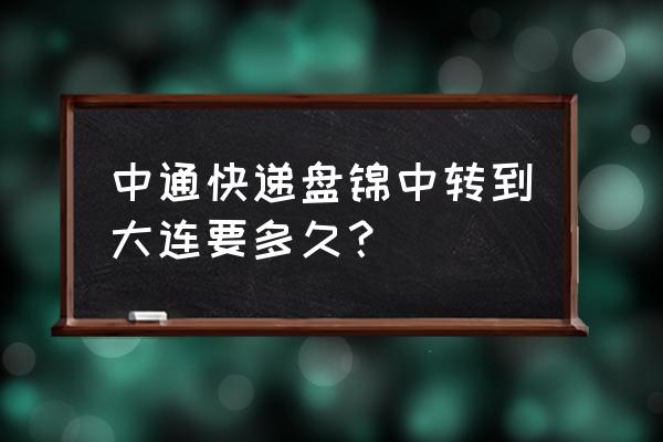 盘锦到大连快递一天能到吗 中通快递盘锦中转到大连要多久？