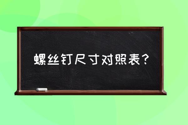 螺丝有哪些规格型号 螺丝钉尺寸对照表? 螺丝有哪些规格型号 螺丝钉尺寸对照表?