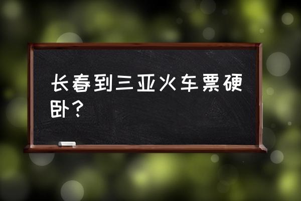 长春到三亚卧铺多少钱一张 长春到三亚火车票硬卧? 长春到三亚卧铺多少钱一张 长春到三亚火车票硬卧?