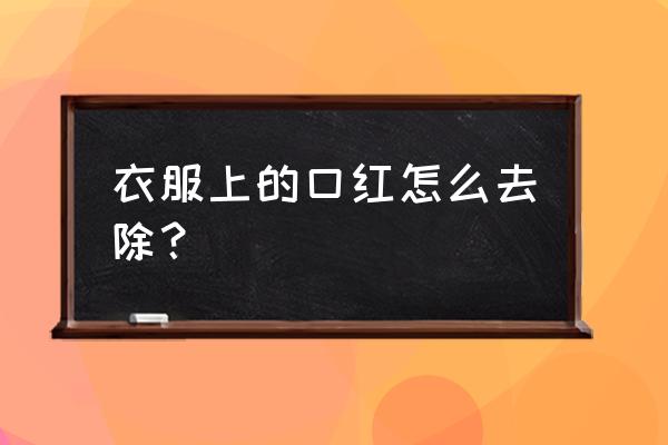 口红涂衣服怎么洗掉 衣服上的口红怎么去除？