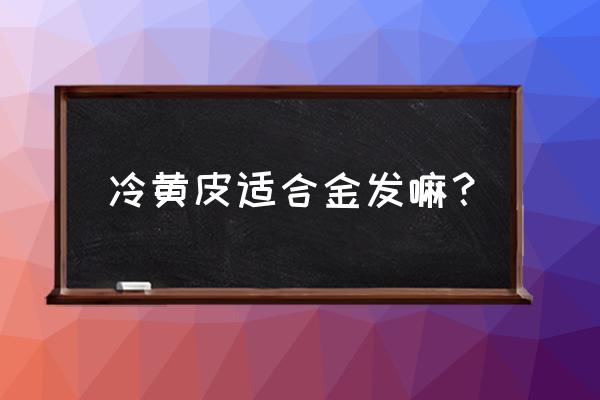 黄皮适合什么颜色头发 冷黄皮适合金发嘛？