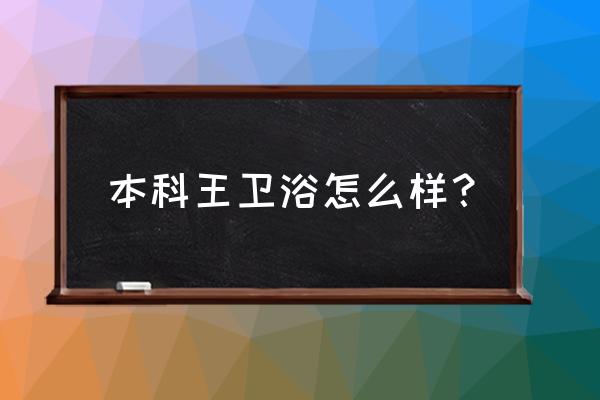 本科卫浴厨电批发城怎么样 本科王卫浴怎么样? 本科卫浴厨电批发城怎么样 本科王卫浴怎么样?