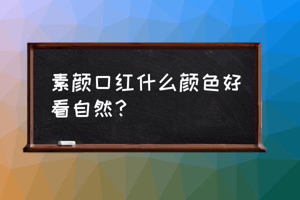 自然色口红什么颜色最适合 素颜口红什么颜色好看自然？