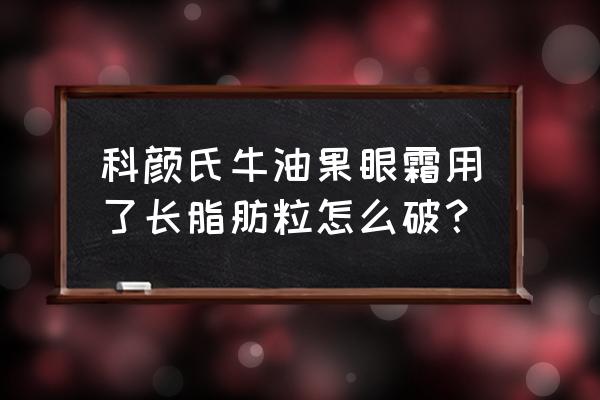 科颜氏眼霜长脂肪粒吗 科颜氏牛油果眼霜用了长脂肪粒怎么破? 科颜氏眼霜长脂肪粒吗 科颜氏牛油果眼霜用了长脂肪粒怎么破?