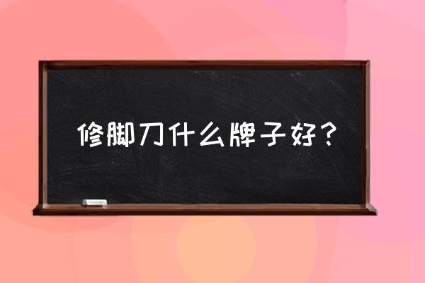 扬州三把刀是品牌吗 修脚刀什么牌子好? 扬州三把刀是品牌吗 修脚刀什么牌子好?