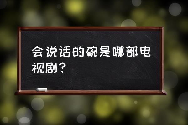 电视剧里的碗是什么牌子的 会说话的碗是哪部电视剧？