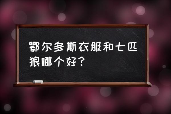 鄂尔多斯服装厂多吗 鄂尔多斯衣服和七匹狼哪个好？