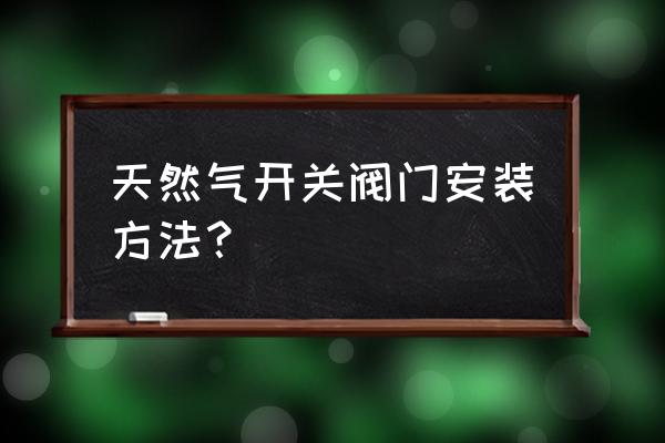 燃气锁闭球阀怎么安装不漏气 天然气开关阀门安装方法？