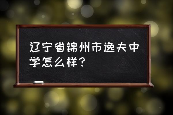 锦州有几个初中都归哪管 辽宁省锦州市逸夫中学怎么样？