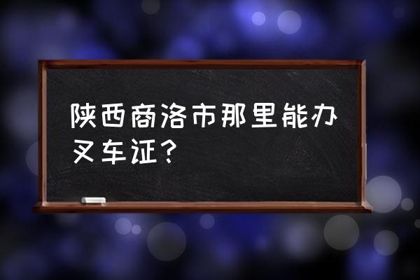 商洛丹凤可以考叉车证吗 陕西商洛市那里能办叉车证? 商洛丹凤可以考叉车证吗 陕西商洛市那里能办叉车证?