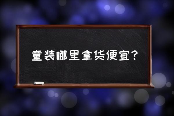哪儿童装批发便宜又好 童装哪里拿货便宜? 哪儿童装批发便宜又好 童装哪里拿货便宜?