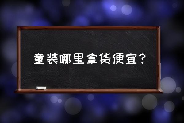 哪儿童装批发便宜又好 童装哪里拿货便宜？