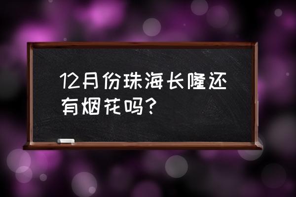 珠海长隆烟花秀在哪里看 12月份珠海长隆还有烟花吗？