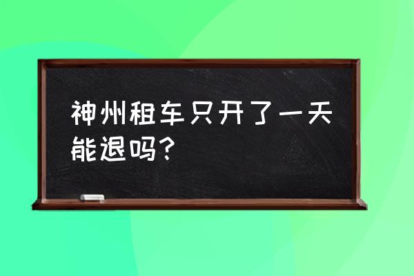 神州租车春节订单如何退款 神州租车只开了一天能退吗? 神州租车春节订单如何退款 神州租车只开了一天能退吗?