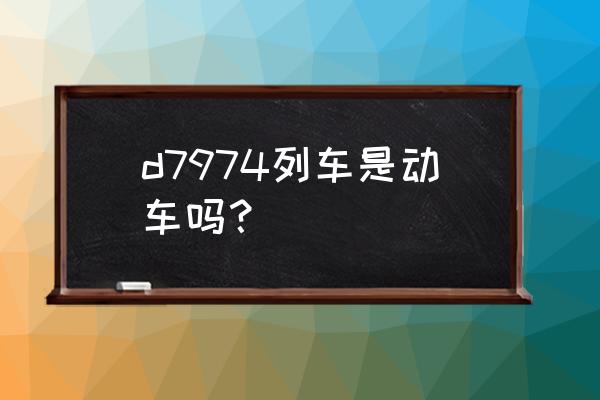 过齐齐哈尔的高铁多少钱 d7974列车是动车吗？