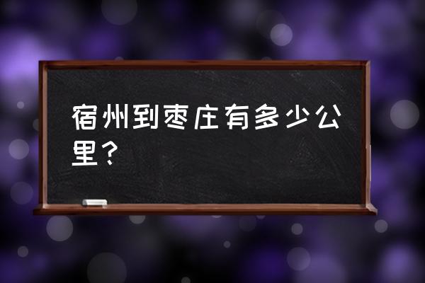 从滕州的宿州的汽车票多少钱 宿州到枣庄有多少公里？