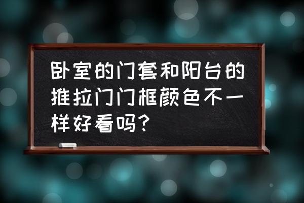 白色门套配黑色的推拉门门好看吗 卧室的门套和阳台的推拉门门框颜色不一样好看吗？