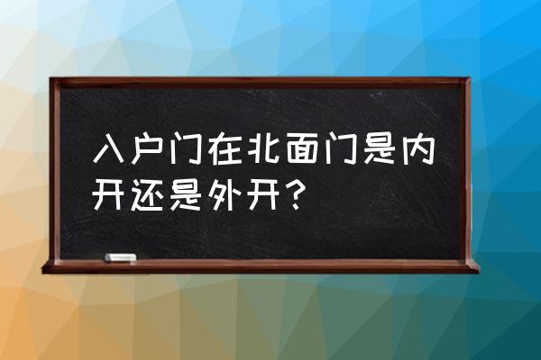 入户防盗门的开门朝向有规定吗 入户门在北面门是内开还是外开？