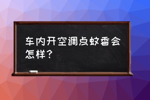 开空调不能点蚊香吗 车内开空调点蚊香会怎样? 开空调不能点蚊香吗 车内开空调点蚊香会怎样?