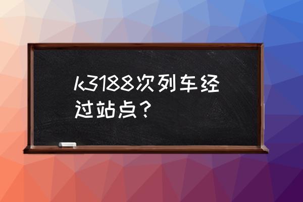 本溪到兴城火车有几点的 k3188次列车经过站点? 本溪到兴城火车有几点的 k3188次列车经过站点?