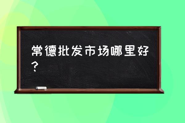 常德商贸城里面有什么 常德批发市场哪里好? 常德商贸城里面有什么 常德批发市场哪里好?