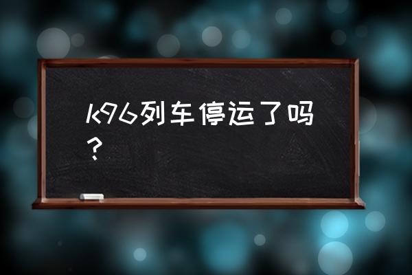 北京到辽源路过哪个市 k96列车停运了吗? 北京到辽源路过哪个市 k96列车停运了吗?