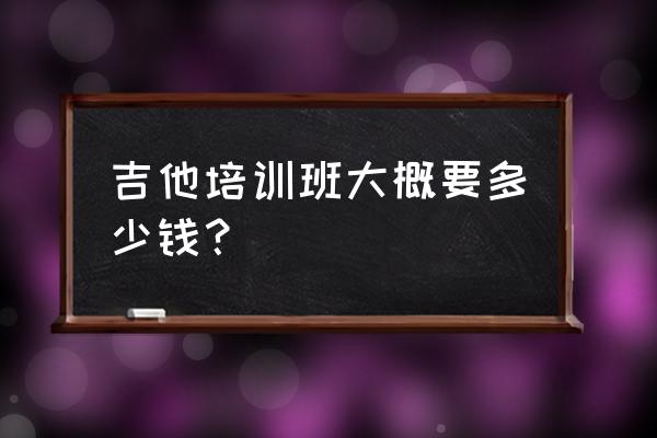 广元哪里有吉他培训班 吉他培训班大概要多少钱? 广元哪里有吉他培训班 吉他培训班大概要多少钱?