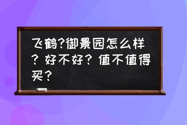 齐齐哈尔二手学区房哪里好 飞鹤?御景园怎么样？好不好？值不值得买？