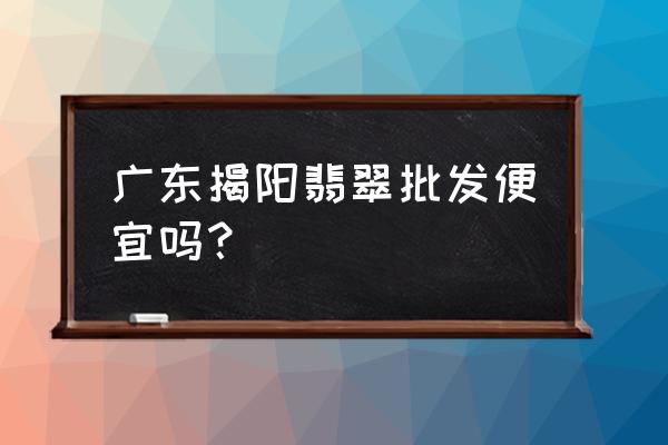 揭阳盈润翡翠怎么样 广东揭阳翡翠批发便宜吗？