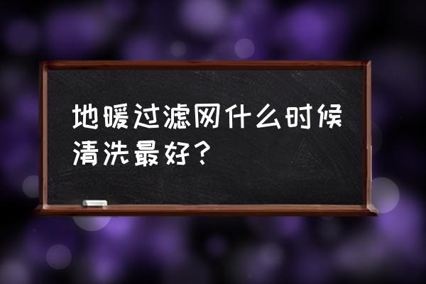 地暖过滤网清洗几次 地暖过滤网什么时候清洗最好? 地暖过滤网清洗几次 地暖过滤网什么时候清洗最好?