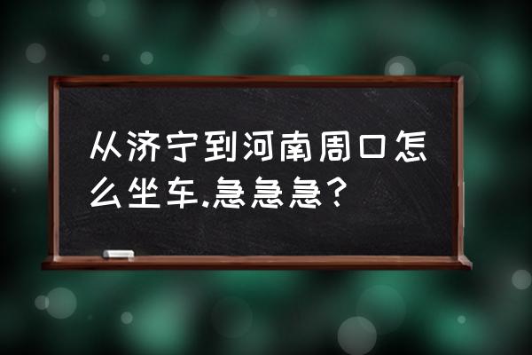 从周口去山东日照车票多少钱 从济宁到河南周口怎么坐车.急急急? 从周口去山东日照车票多少钱 从济宁到河南周口怎么坐车.急急急?