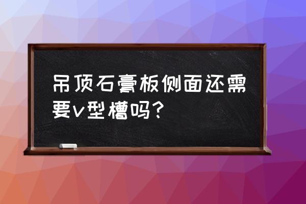 室内吊顶石膏板拐角处怎么处理 吊顶石膏板侧面还需要v型槽吗? 室内吊顶石膏板拐角处怎么处理 吊顶石膏板侧面还需要v型槽吗?
