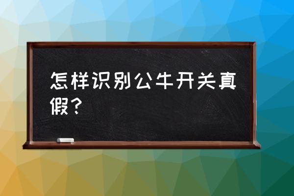 公牛插座开关怎么查询真假 怎样识别公牛开关真假? 公牛插座开关怎么查询真假 怎样识别公牛开关真假?